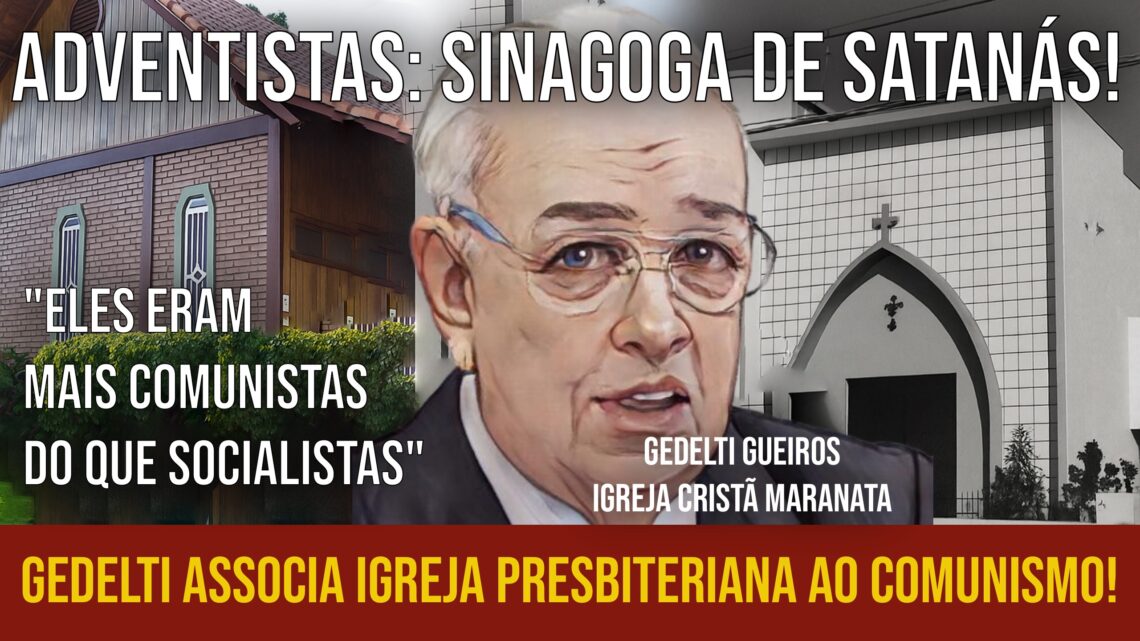 GEDELTI GUEIROS ATACA PRESBITERIANOS E ADVENTISTAS: COMUNISTAS E SINAGOGA DE SATANÁS!